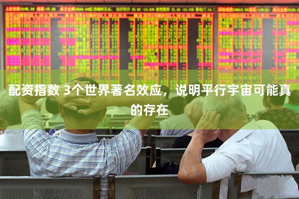 配资指数 3个世界著名效应，说明平行宇宙可能真的存在