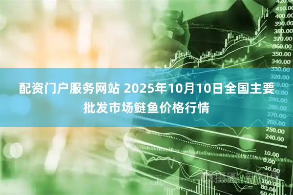 配资门户服务网站 2025年10月10日全国主要批发市场鲢鱼价格行情