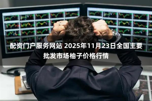 配资门户服务网站 2025年11月23日全国主要批发市场柚子价格行情