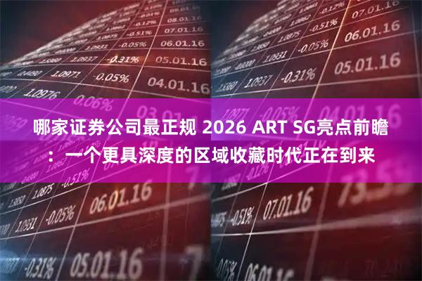 哪家证券公司最正规 2026 ART SG亮点前瞻：一个更具深度的区域收藏时代正在到来