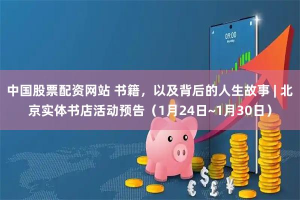 中国股票配资网站 书籍，以及背后的人生故事 | 北京实体书店活动预告（1月24日~1月30日）