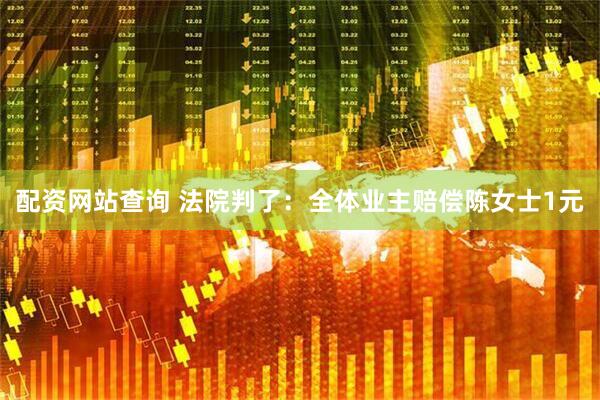 配资网站查询 法院判了：全体业主赔偿陈女士1元