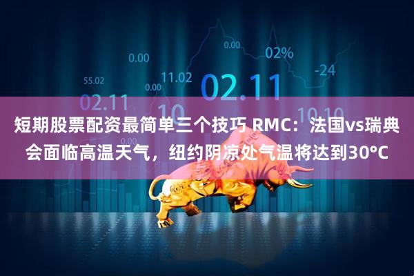 短期股票配资最简单三个技巧 RMC：法国vs瑞典会面临高温天气，纽约阴凉处气温将达到30°C