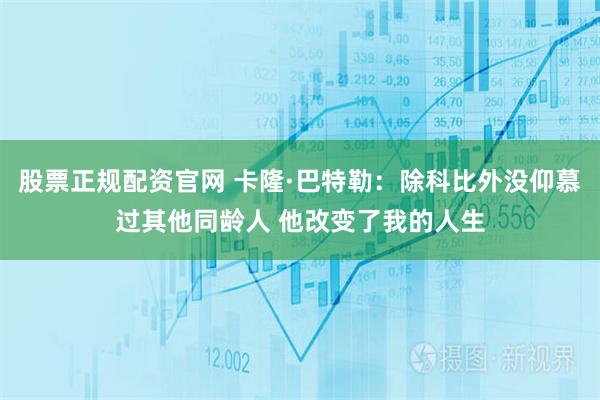 股票正规配资官网 卡隆·巴特勒：除科比外没仰慕过其他同龄人 他改变了我的人生